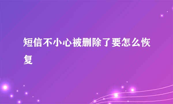 短信不小心被删除了要怎么恢复