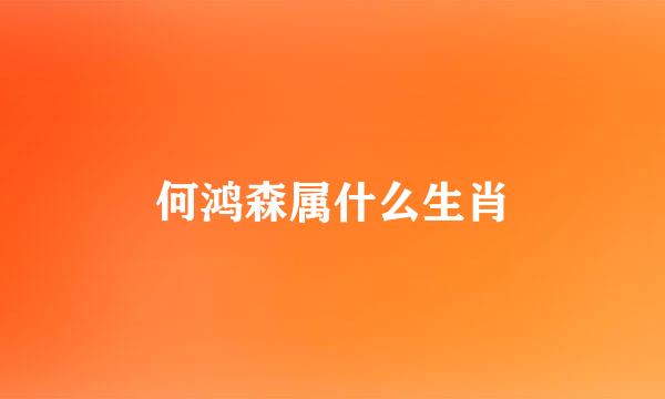 何鸿森属什么生肖