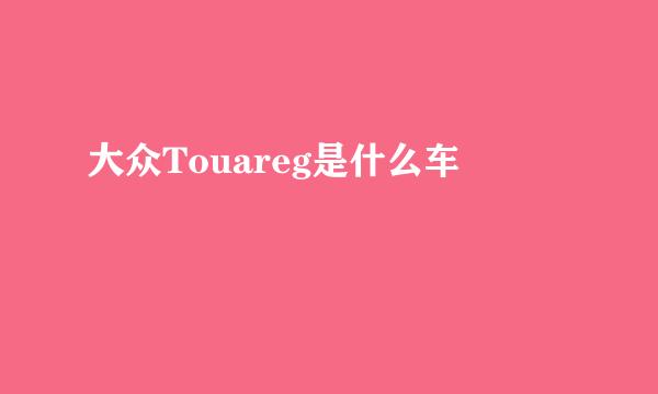 大众Touareg是什么车