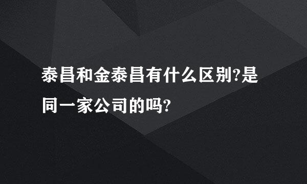 泰昌和金泰昌有什么区别?是同一家公司的吗?