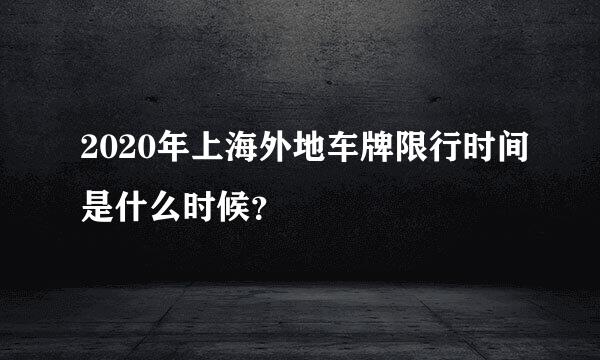 2020年上海外地车牌限行时间是什么时候？