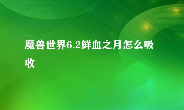 魔兽世界6.2鲜血之月怎么吸收