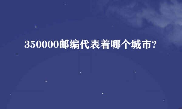 350000邮编代表着哪个城市?