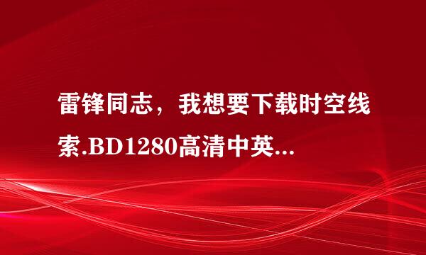 雷锋同志，我想要下载时空线索.BD1280高清中英双字种子的网址谢谢