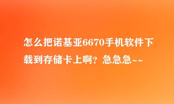 怎么把诺基亚6670手机软件下载到存储卡上啊？急急急~~