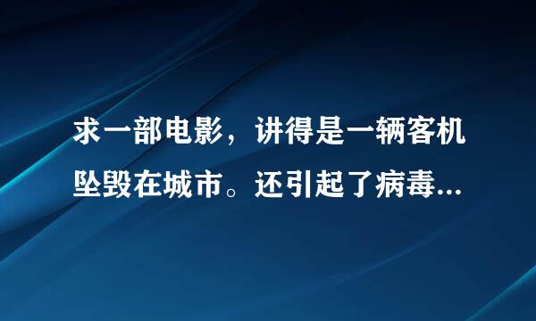求一部电影，讲得是一辆客机坠毁在城市。还引起了病毒，当时客机上还...
