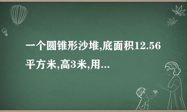 一个圆锥形沙堆,底面积12.56平方米,高3米,用这堆沙在10米宽的公路上铺2厘米厚的路，铺的路面长多少米？