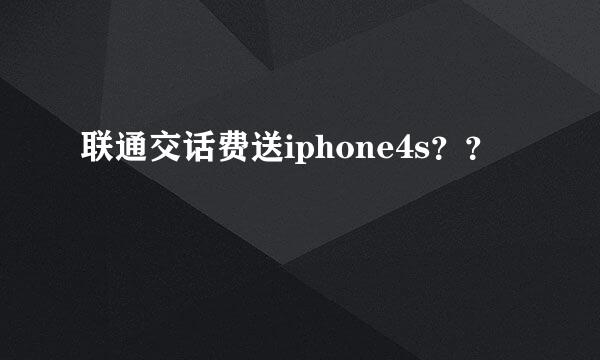 联通交话费送iphone4s？？