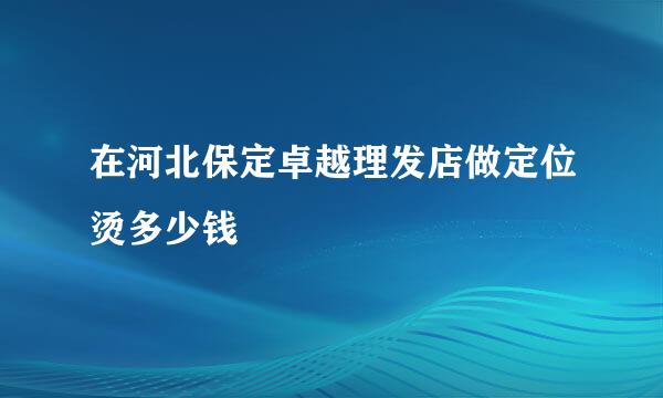 在河北保定卓越理发店做定位烫多少钱