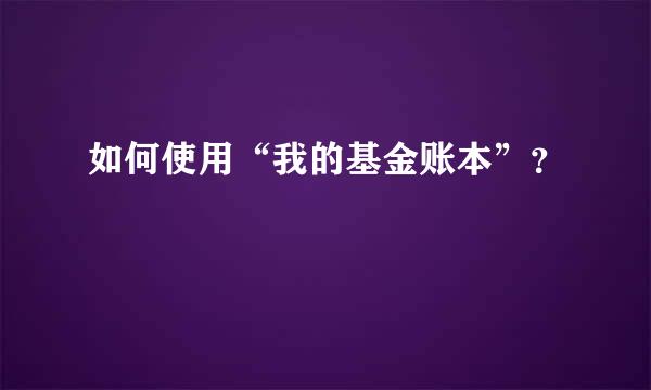 如何使用“我的基金账本”？