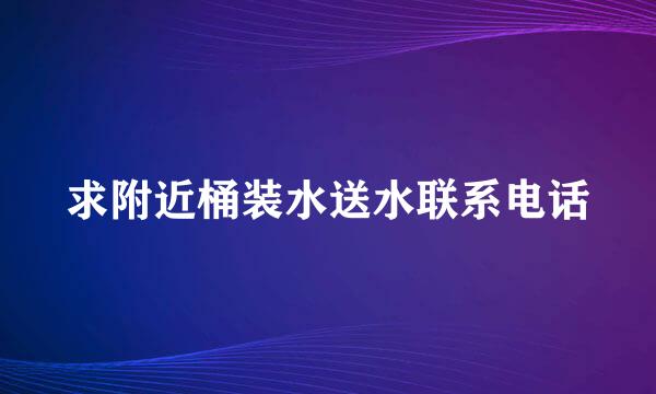 求附近桶装水送水联系电话