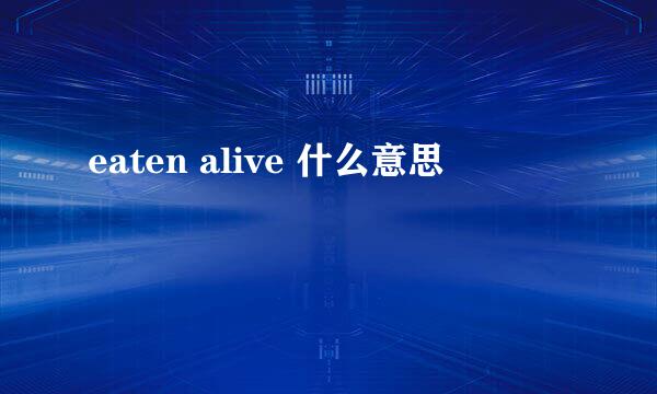 eaten alive 什么意思