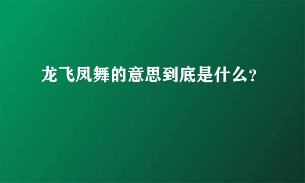 龙飞凤舞的意思到底是什么？