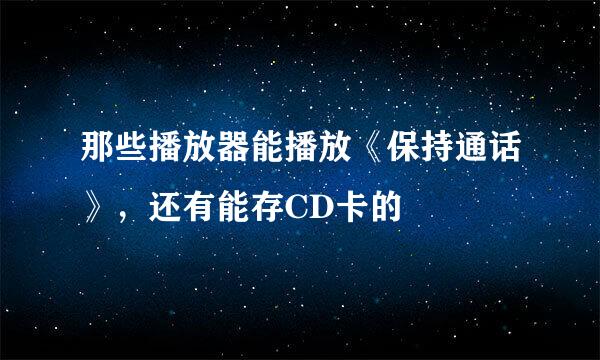 那些播放器能播放《保持通话》，还有能存CD卡的