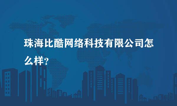 珠海比酷网络科技有限公司怎么样？