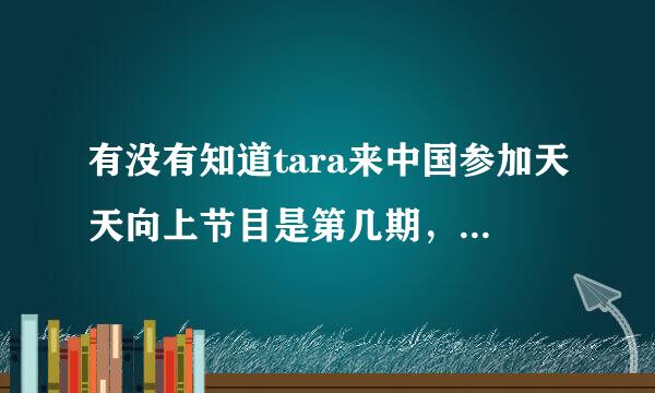 有没有知道tara来中国参加天天向上节目是第几期，为什么我搜不到？