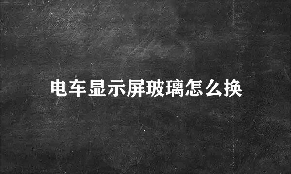 电车显示屏玻璃怎么换