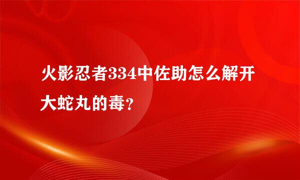 火影忍者334中佐助怎么解开大蛇丸的毒？