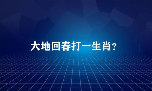 大地回春打一生肖？