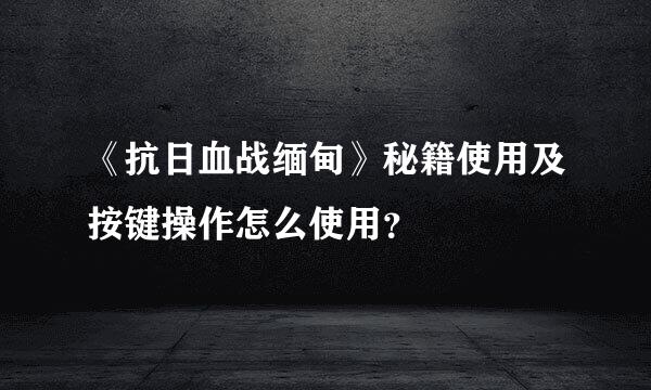 《抗日血战缅甸》秘籍使用及按键操作怎么使用？