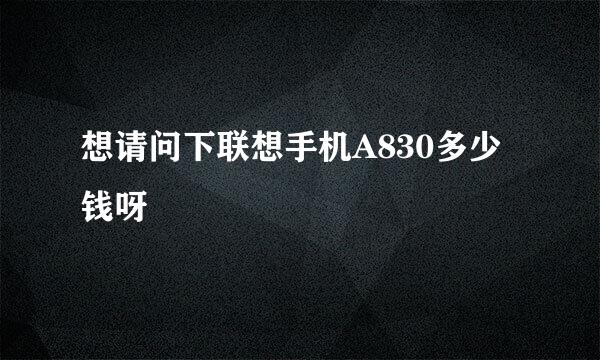 想请问下联想手机A830多少钱呀