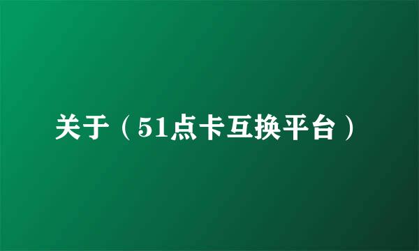 关于（51点卡互换平台）