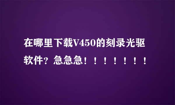 在哪里下载V450的刻录光驱软件？急急急！！！！！！！