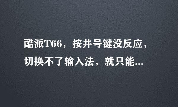 酷派T66，按井号键没反应，切换不了输入法，就只能打数字，新机。。。求解啊