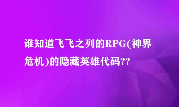 谁知道飞飞之列的RPG(神界危机)的隐藏英雄代码??