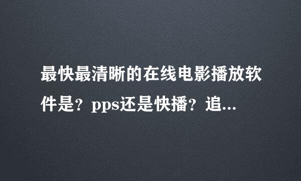 最快最清晰的在线电影播放软件是？pps还是快播？追加250分！