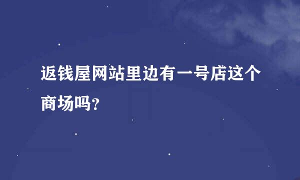 返钱屋网站里边有一号店这个商场吗？