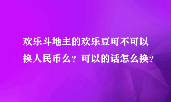 欢乐斗地主的欢乐豆可不可以换人民币么？可以的话怎么换？