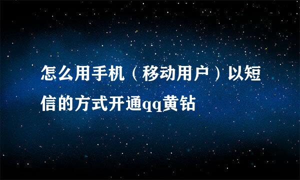 怎么用手机（移动用户）以短信的方式开通qq黄钻