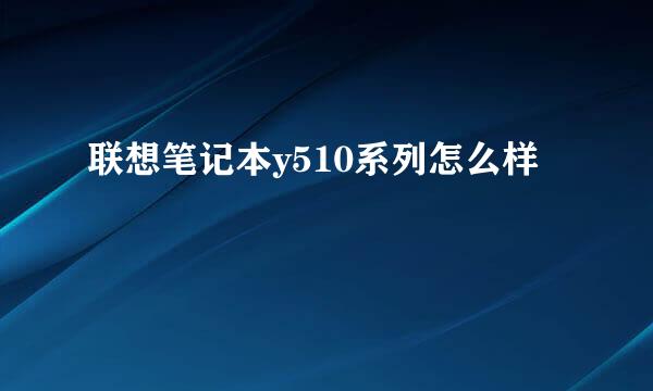 联想笔记本y510系列怎么样