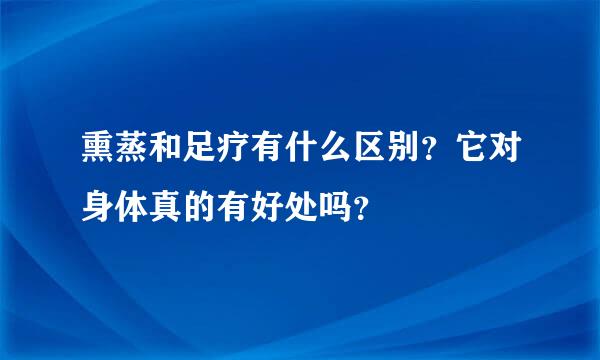 熏蒸和足疗有什么区别？它对身体真的有好处吗？