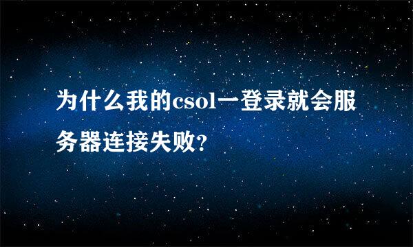 为什么我的csol一登录就会服务器连接失败？