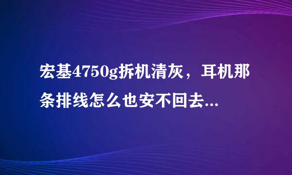 宏基4750g拆机清灰，耳机那条排线怎么也安不回去，一动就出来，怎么办啊