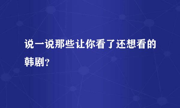 说一说那些让你看了还想看的韩剧？