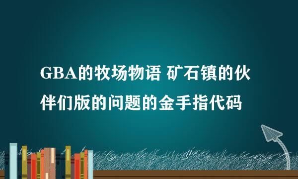 GBA的牧场物语 矿石镇的伙伴们版的问题的金手指代码