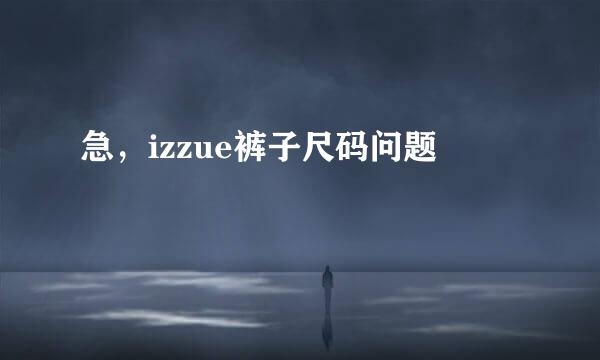 急，izzue裤子尺码问题