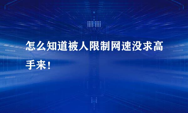 怎么知道被人限制网速没求高手来！