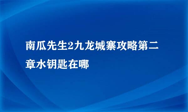 南瓜先生2九龙城寨攻略第二章水钥匙在哪