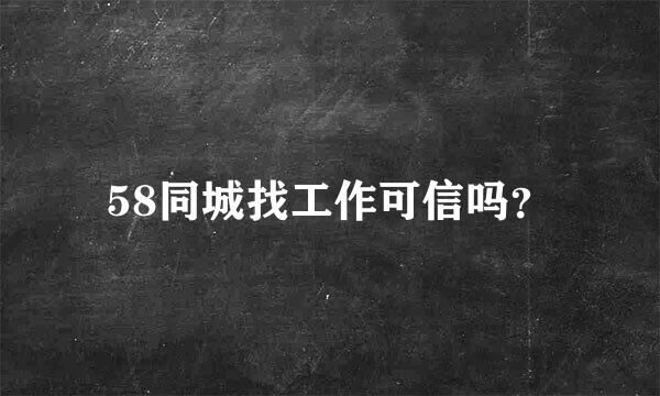 58同城找工作可信吗？