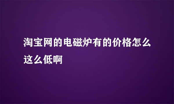 淘宝网的电磁炉有的价格怎么这么低啊