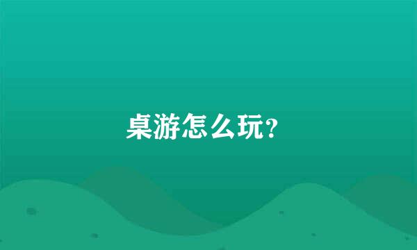 桌游怎么玩？