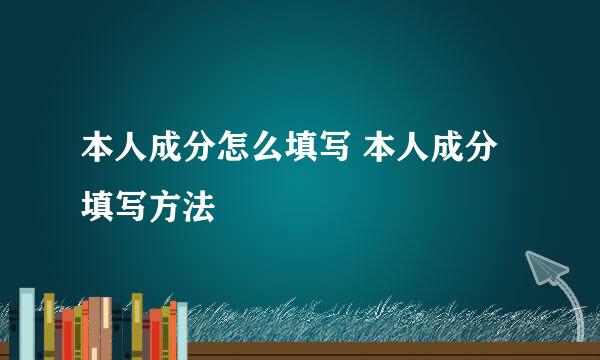 本人成分怎么填写 本人成分填写方法