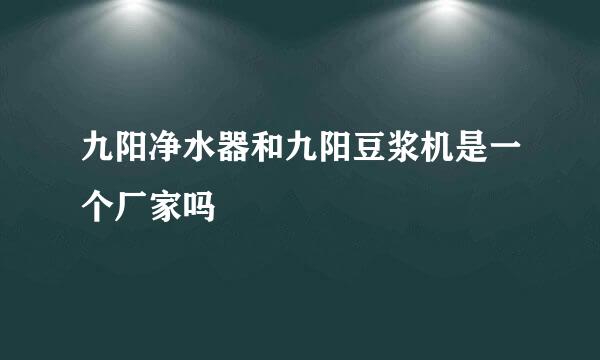 九阳净水器和九阳豆浆机是一个厂家吗