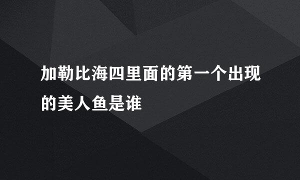 加勒比海四里面的第一个出现的美人鱼是谁