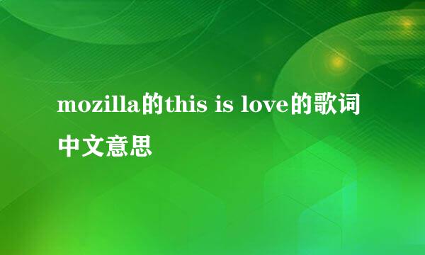 mozilla的this is love的歌词中文意思