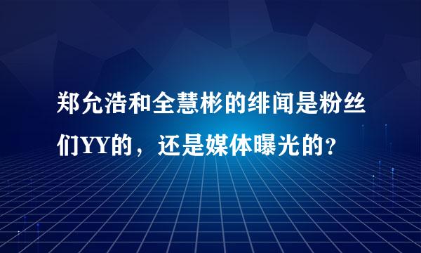 郑允浩和全慧彬的绯闻是粉丝们YY的，还是媒体曝光的？